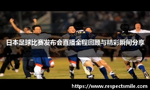 日本足球比赛发布会直播全程回顾与精彩瞬间分享