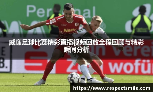 威廉足球比赛精彩直播视频回放全程回顾与精彩瞬间分析