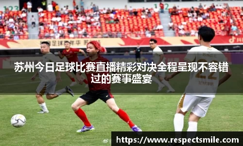 苏州今日足球比赛直播精彩对决全程呈现不容错过的赛事盛宴