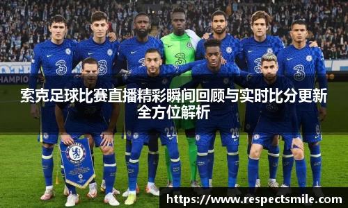 索克足球比赛直播精彩瞬间回顾与实时比分更新全方位解析