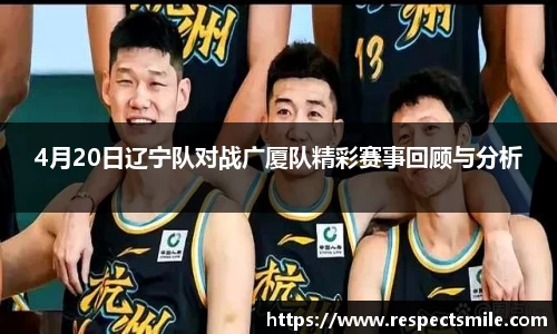 4月20日辽宁队对战广厦队精彩赛事回顾与分析
