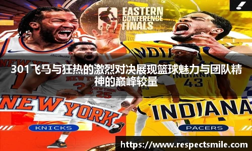 301飞马与狂热的激烈对决展现篮球魅力与团队精神的巅峰较量