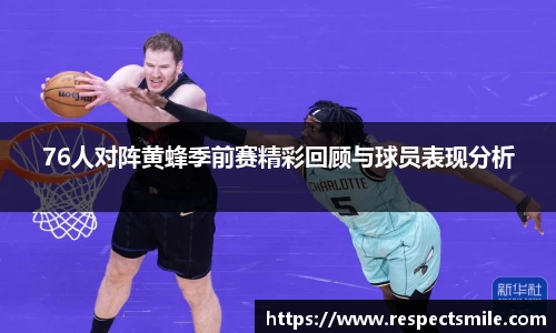 76人对阵黄蜂季前赛精彩回顾与球员表现分析