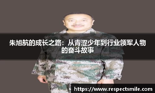 朱旭航的成长之路：从青涩少年到行业领军人物的奋斗故事