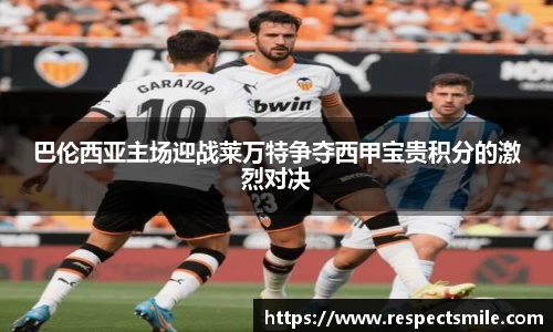 巴伦西亚主场迎战莱万特争夺西甲宝贵积分的激烈对决