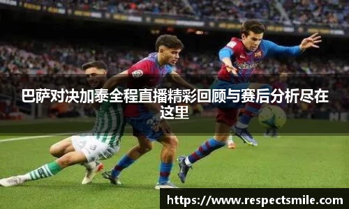 巴萨对决加泰全程直播精彩回顾与赛后分析尽在这里