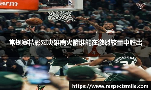 常规赛精彩对决雄鹿火箭谁能在激烈较量中胜出