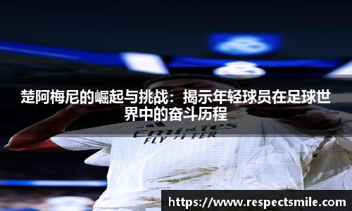 楚阿梅尼的崛起与挑战：揭示年轻球员在足球世界中的奋斗历程