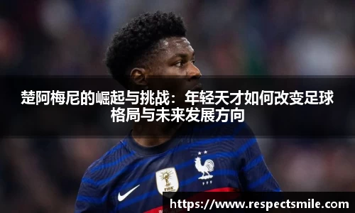 楚阿梅尼的崛起与挑战：年轻天才如何改变足球格局与未来发展方向