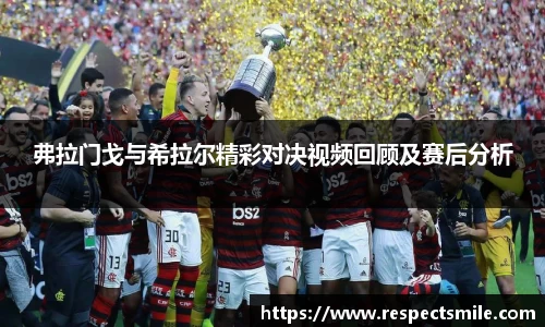 弗拉门戈与希拉尔精彩对决视频回顾及赛后分析