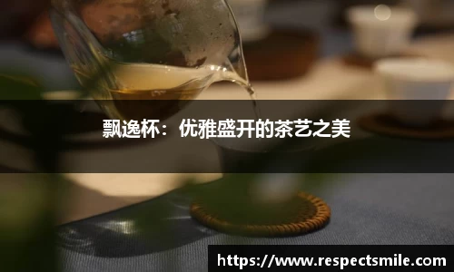 飘逸杯：优雅盛开的茶艺之美